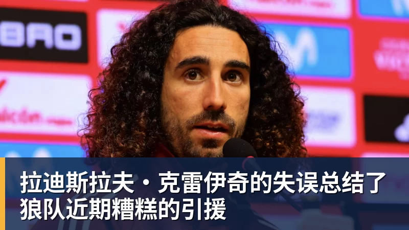 拉迪斯拉夫·克雷伊奇的失误总结了狼队近期糟糕的引援