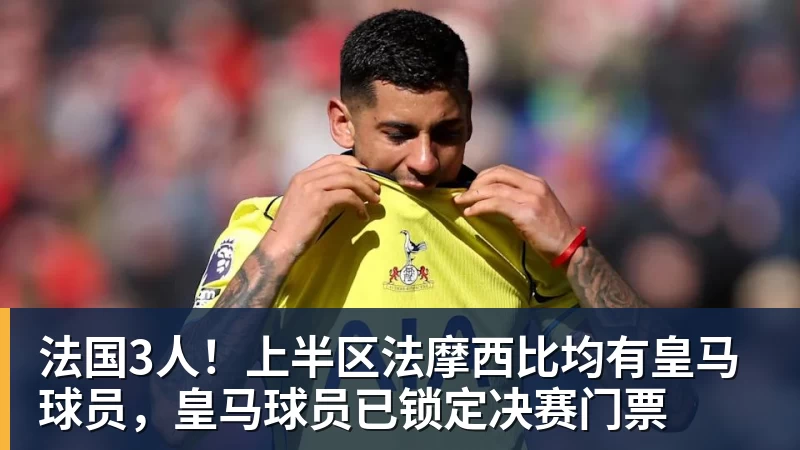 法国3人！上半区法摩西比均有皇马球员，皇马球员已锁定决赛门票