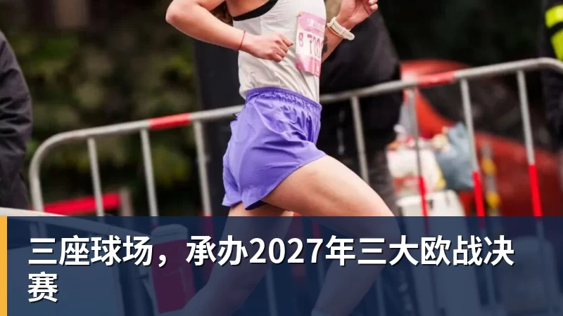 三座球场，承办2027年三大欧战决赛