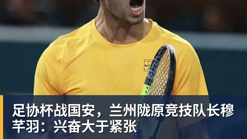 足协杯战国安，兰州陇原竞技队长穆芊羽：兴奋大于紧张