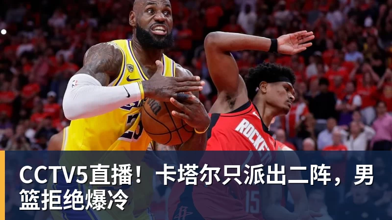 CCTV5直播！卡塔尔只派出二阵，男篮拒绝爆冷