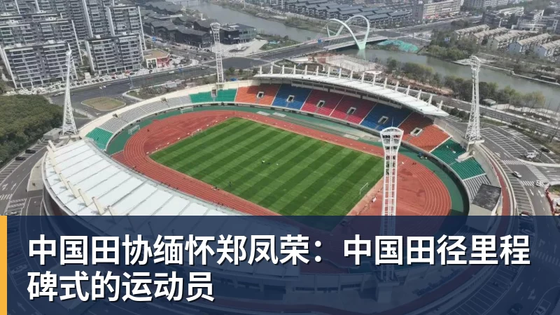 中国田协缅怀郑凤荣：中国田径里程碑式的运动员