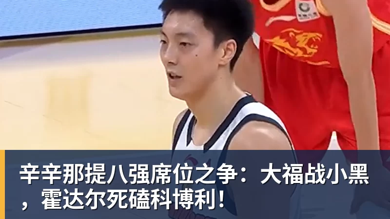 辛辛那提八强席位之争：大福战小黑，霍达尔死磕科博利！