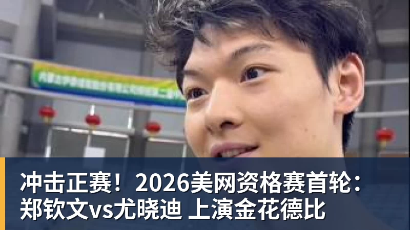 冲击正赛！2026美网资格赛首轮：郑钦文vs尤晓迪 上演金花德比