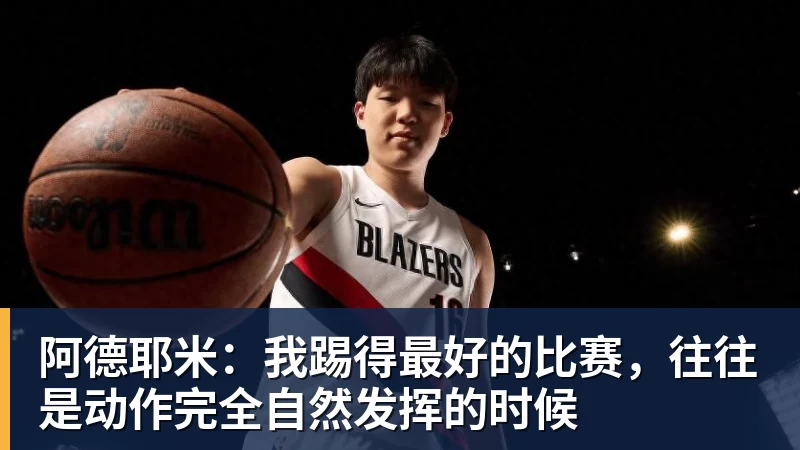 阿德耶米：我踢得最好的比赛，往往是动作完全自然发挥的时候