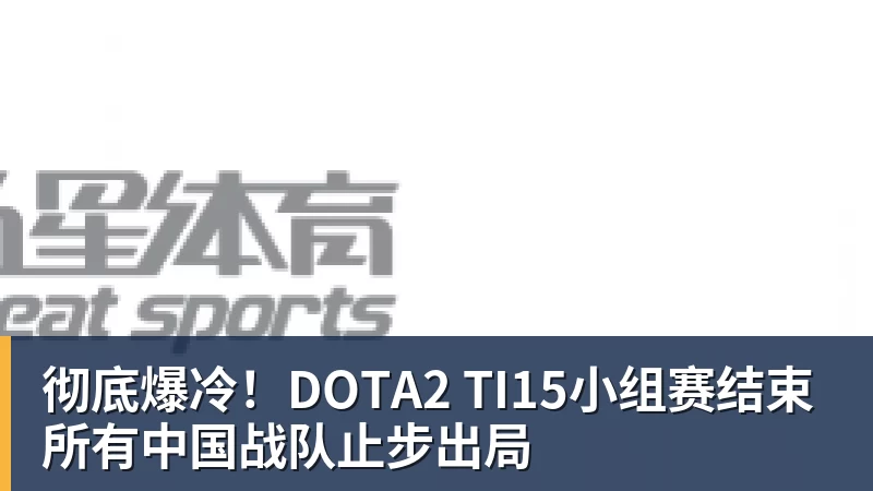 彻底爆冷！DOTA2 TI15小组赛结束 所有中国战队止步出局