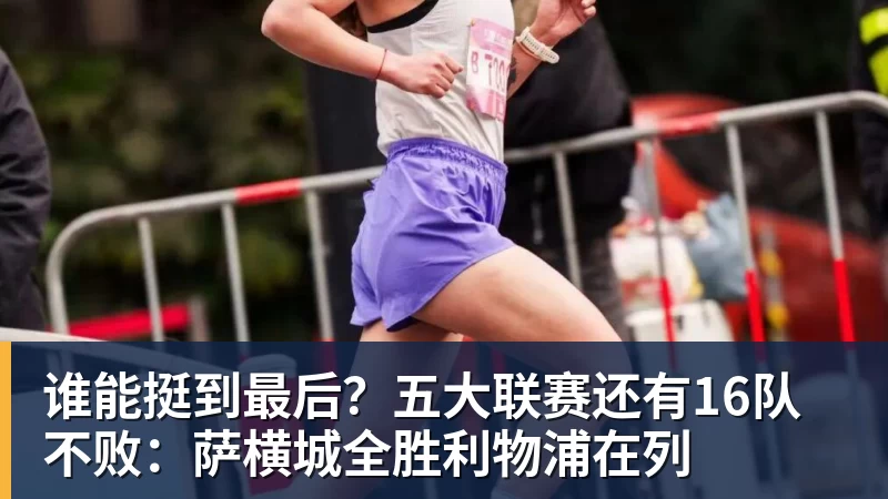 谁能挺到最后？五大联赛还有16队不败：萨横城全胜利物浦在列