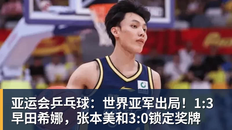 亚运会乒乓球：世界亚军出局！1:3早田希娜，张本美和3:0锁定奖牌