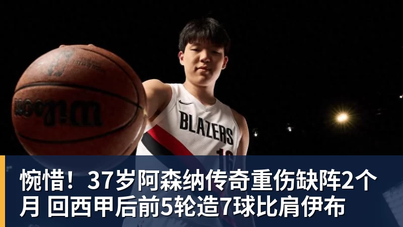 惋惜！37岁阿森纳传奇重伤缺阵2个月 回西甲后前5轮造7球比肩伊布