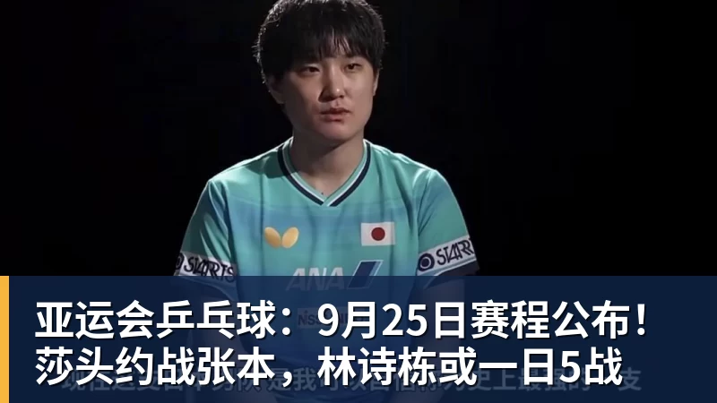 亚运会乒乓球：9月25日赛程公布！莎头约战张本，林诗栋或一日5战
