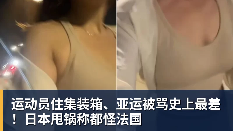 运动员住集装箱、亚运被骂史上最差！日本甩锅称都怪法国
