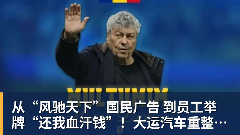 从“风驰天下”国民广告 到员工举牌“还我血汗钱”！大运汽车重整获批