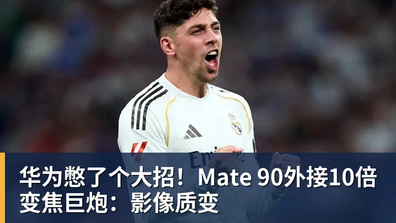 华为憋了个大招！Mate 90外接10倍变焦巨炮：影像质变