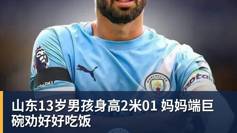 山东13岁男孩身高2米01 妈妈端巨碗劝好好吃饭