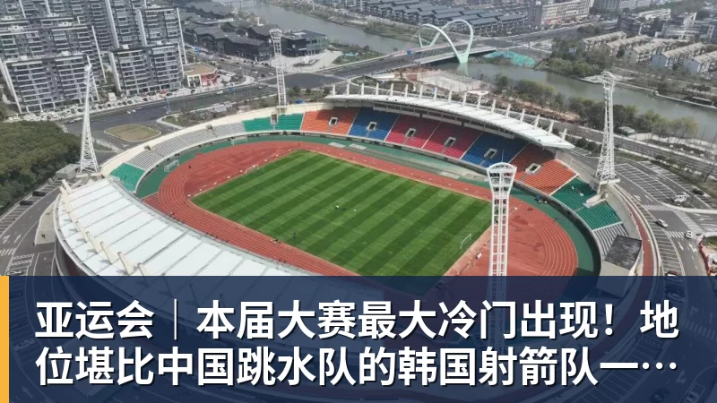 亚运会｜本届大赛最大冷门出现！地位堪比中国跳水队的韩国射箭队一日连失两金