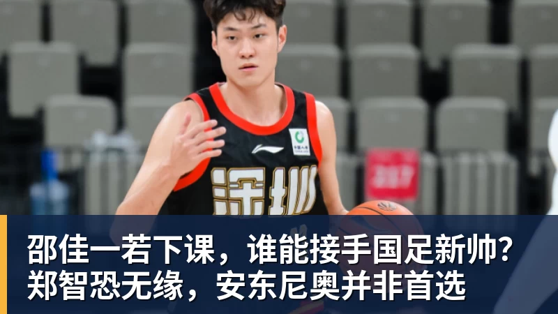 邵佳一若下课，谁能接手国足新帅？郑智恐无缘，安东尼奥并非首选