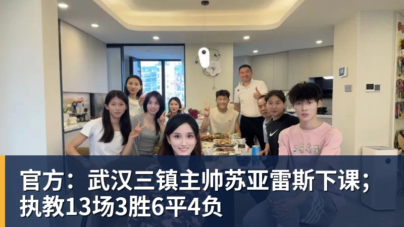 官方：武汉三镇主帅苏亚雷斯下课；执教13场3胜6平4负