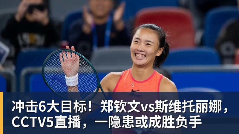 冲击6大目标！郑钦文vs斯维托丽娜，CCTV5直播，一隐患或成胜负手