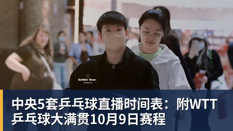 中央5套乒乓球直播时间表：附WTT乒乓球大满贯10月9日赛程
