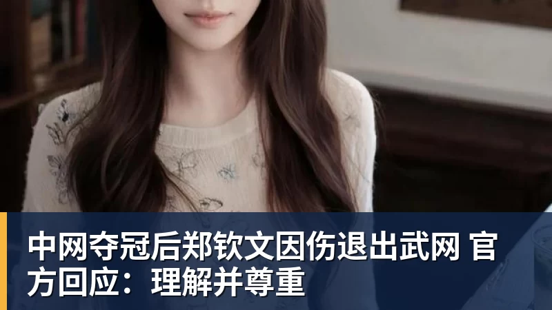 中网夺冠后郑钦文因伤退出武网 官方回应：理解并尊重