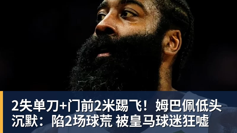 2失单刀+门前2米踢飞！姆巴佩低头沉默：陷2场球荒 被皇马球迷狂嘘