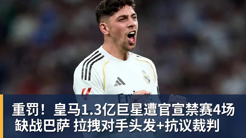 重罚！皇马1.3亿巨星遭官宣禁赛4场 缺战巴萨 拉拽对手头发+抗议裁判