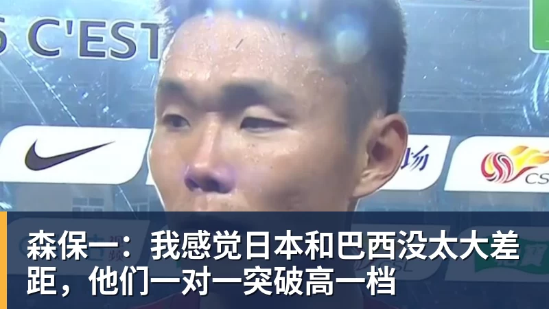 森保一：我感觉日本和巴西没太大差距，他们一对一突破高一档